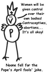 Women will be given control over their bodies! Contraceptives, abortions... It's all okay! - Noone fell for the Pope's April fools' joke.
